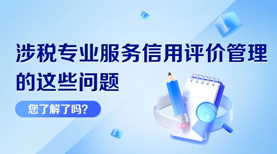 涉税专业服务信用评价管理的这些问题，您了解了吗？
