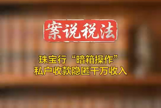 珠宝行“暗箱操作” 私户收款隐匿千万收入