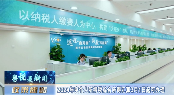 粤税最新闻：2024年度个人所得税综合所得汇算3月1日起可办理