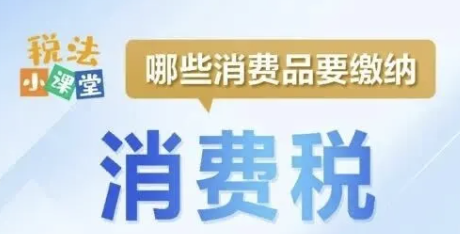 税法小课堂：哪些消费品要缴纳消费税？
