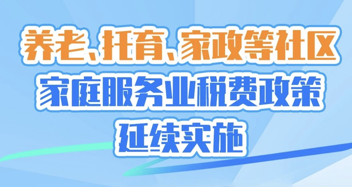 养老、托育、家政等社区家庭服务业税费政策延续实施