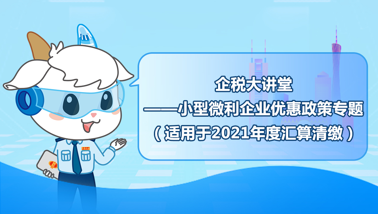 2022.3.3 企税大讲堂——小型微利企业优惠政策专题（适用于2021年度汇算清缴）