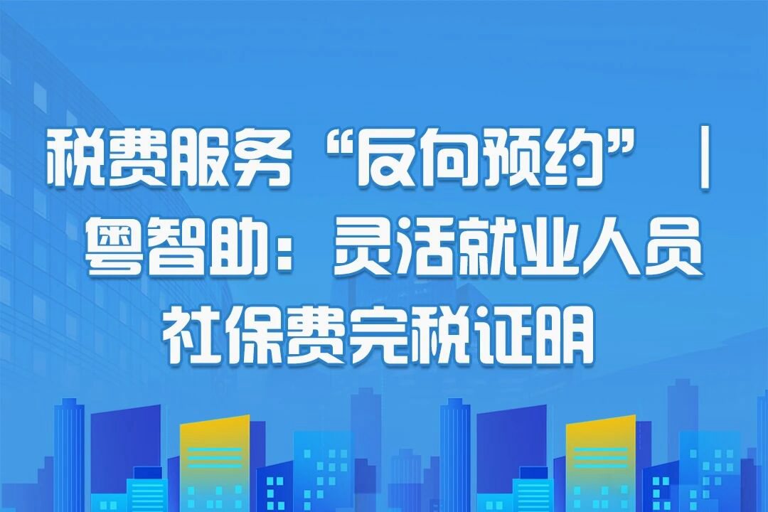 税费服务“反向预约”|粤智助：灵活就业人员社保费完税证明