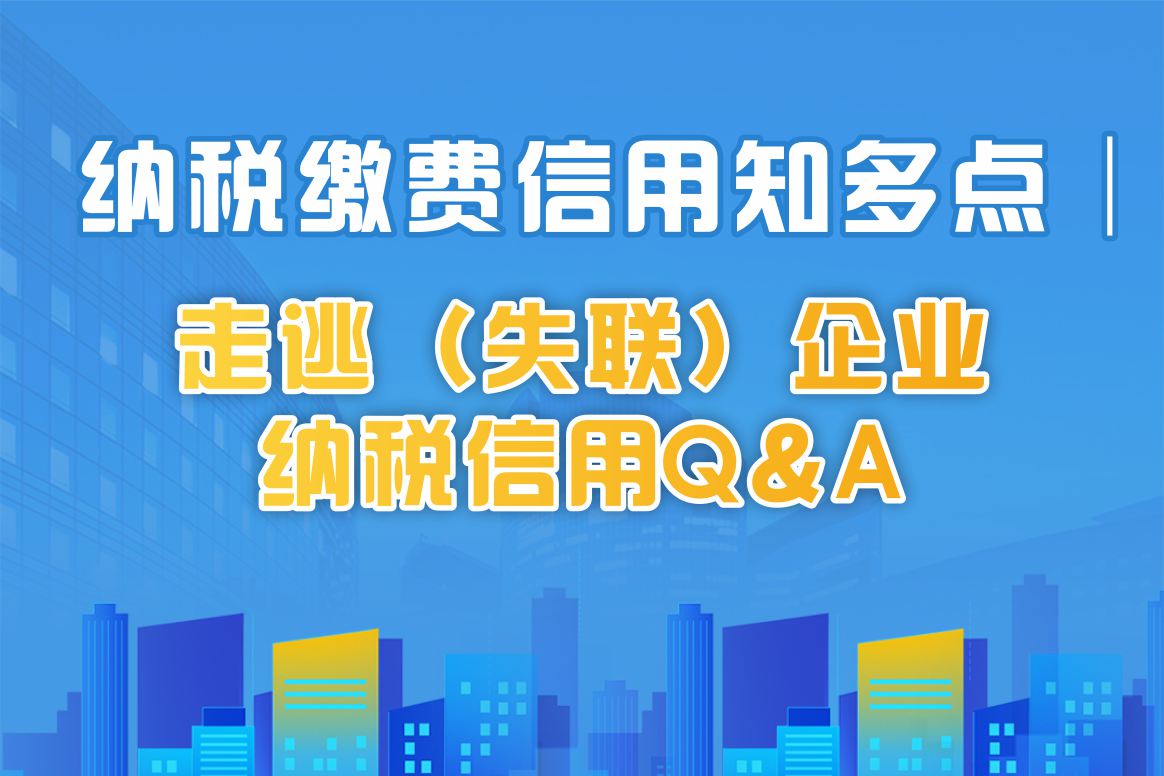 纳税缴费信用知多点│走逃（失联）企业纳税缴费信用q&a