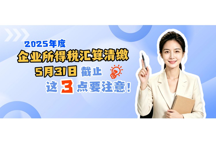 2025年度企业所得税汇算清缴5月31日截止，这3点要注意！