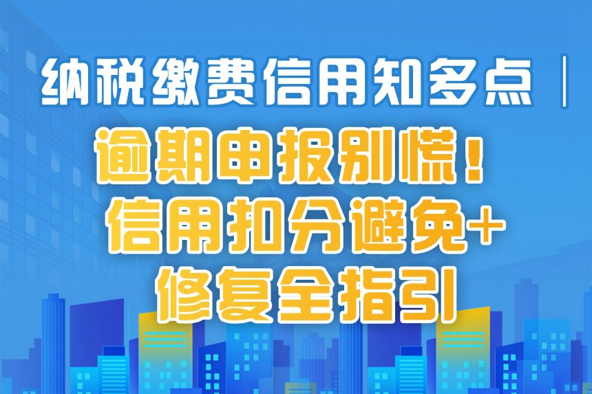 纳税缴费信用知多点│逾期申报别慌！信用扣分避免+修复全指引