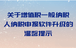 关于增值税一般纳税人纳税申报软件升级的温馨提示